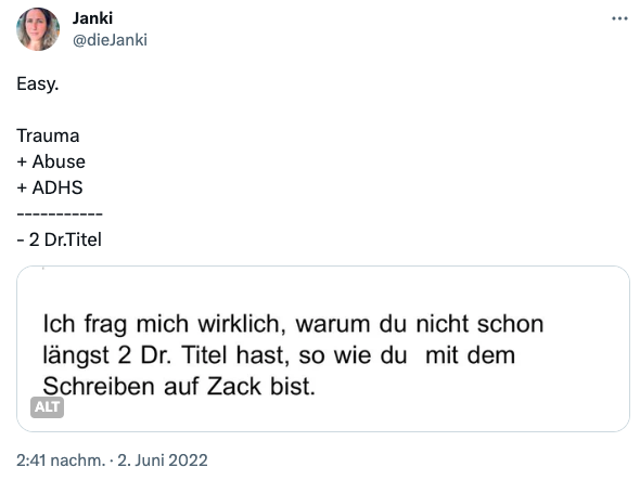 Screenshot Twitter: "Ich frag mich wirklich, warum du nicht schon längst 2 Dr. Titel hast, so wie du mit dem Schreiben auf Zack bist" - Easy:
Trauma + Abuse + ADHS 
= -2 Doktortitel